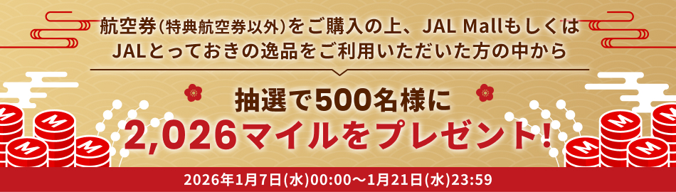 航空券（特典航空券以外）をご購入の上、JAL MallもしくはJALとっておきの逸品をご利用いただいた方の中から、抽選で500名様に2,026マイルをプレゼント！