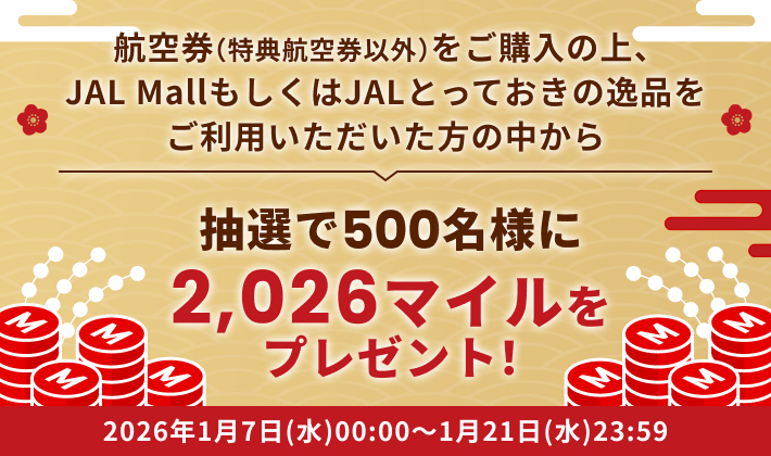 航空券（特典航空券以外）をご購入の上、JAL MallもしくはJALとっておきの逸品をご利用いただいた方の中から、抽選で500名様に2,026マイルをプレゼント！