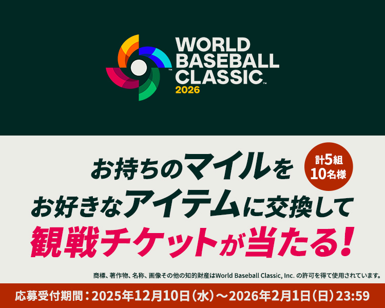 お持ちのマイルをお好きなアイテムに交換して観戦チケットが当たる！応募受付期間：2025年12月10日水曜から2026年2月1日日曜 23時59分 商標、著作物、名称、画像その他の知的財産はWorld Baseball Classic, Inc. の許可を得て使用されています。