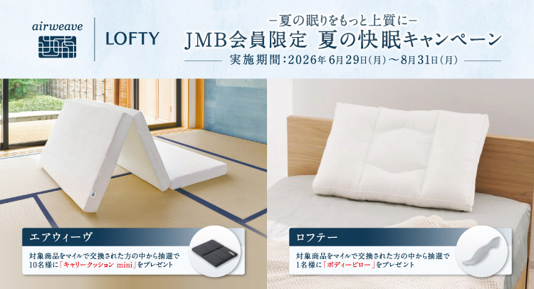airweave LOFTY 夏の眠りをもっと上質に JMB会員限定 夏の快眠キャンペーン 実施期間 2026年6月29日（月）～8月31日（日）エアウィーヴ 対象商品をマイルで交換された方の中から抽選で10名様に「キャリークッション mini」をプレゼント ロフテー 対象商品をマイルで交換された方の中から1名様に「ボディーピロー」プレゼント