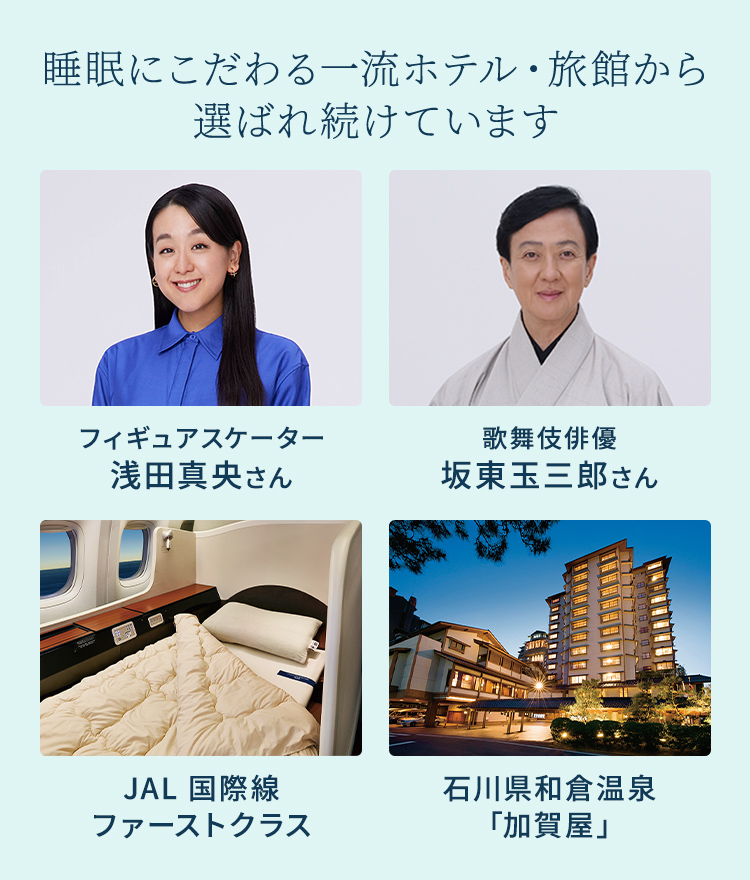 睡眠にこだわる一流ホテル・旅館から選ばれ続けています フィギュアスケーター浅田真央さん 歌舞伎俳優坂東玉三郎さん JAL 国際線ファーストクラス 石川県和倉温泉「加賀屋」